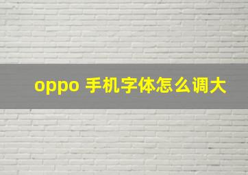 oppo 手机字体怎么调大